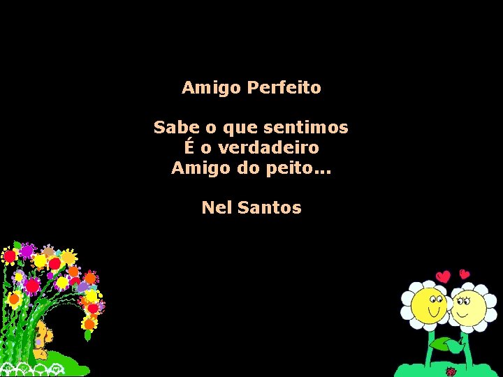 Amigo Perfeito Sabe o que sentimos É o verdadeiro Amigo do peito. . .