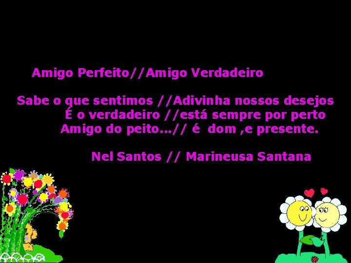 Amigo Perfeito//Amigo Verdadeiro Sabe o que sentimos //Adivinha nossos desejos É o verdadeiro //está