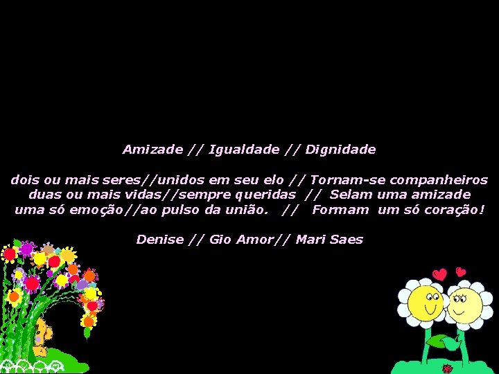 Amizade // Igualdade // Dignidade dois ou mais seres//unidos em seu elo // Tornam-se