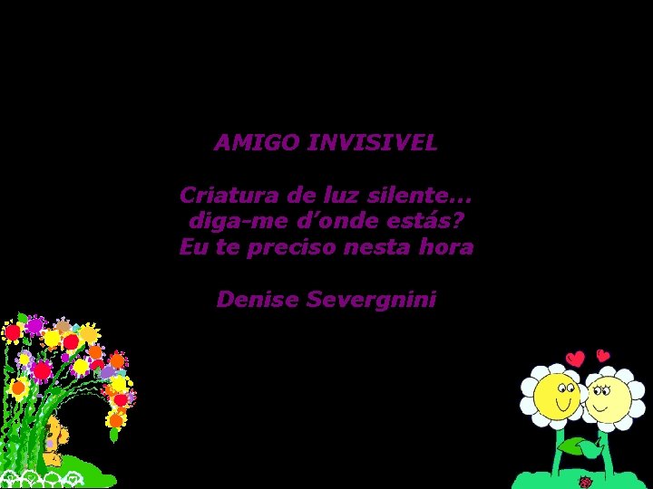 AMIGO INVISIVEL Criatura de luz silente. . . diga-me d’onde estás? Eu te preciso