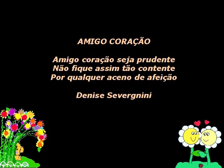 AMIGO CORAÇÃO Amigo coração seja prudente Não fique assim tão contente Por qualquer aceno