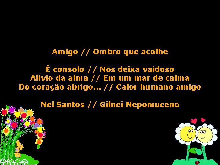 Amigo // Ombro que acolhe É consolo // Nos deixa vaidoso Alivio da alma