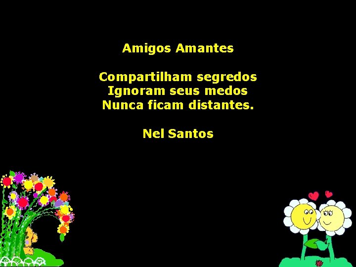 Amigos Amantes Compartilham segredos Ignoram seus medos Nunca ficam distantes. Nel Santos 
