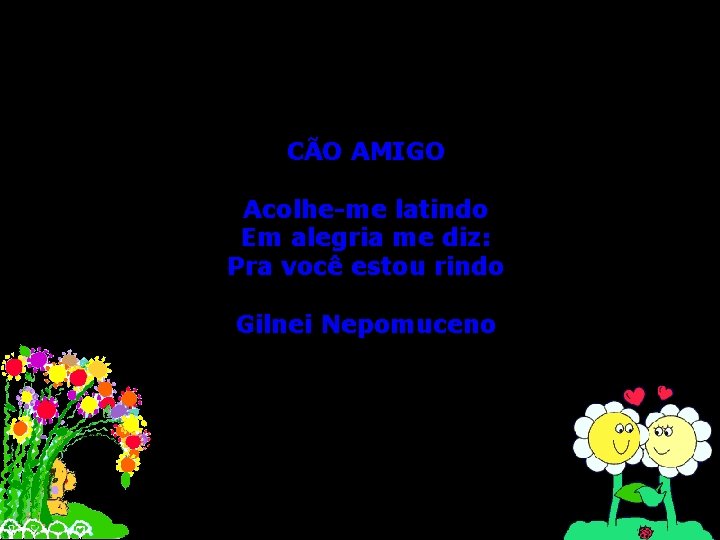 CÃO AMIGO Acolhe-me latindo Em alegria me diz: Pra você estou rindo Gilnei Nepomuceno