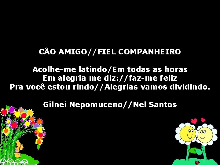 CÃO AMIGO//FIEL COMPANHEIRO Acolhe-me latindo/Em todas as horas Em alegria me diz: //faz-me feliz