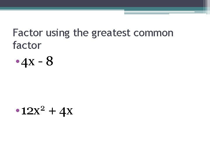 Factor using the greatest common factor • 4 x - 8 • 12 x