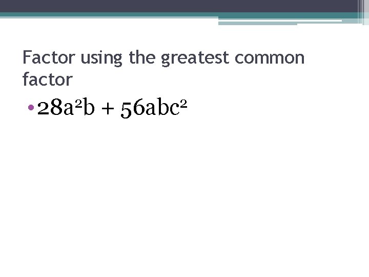 Factor using the greatest common factor • 28 a 2 b + 56 abc