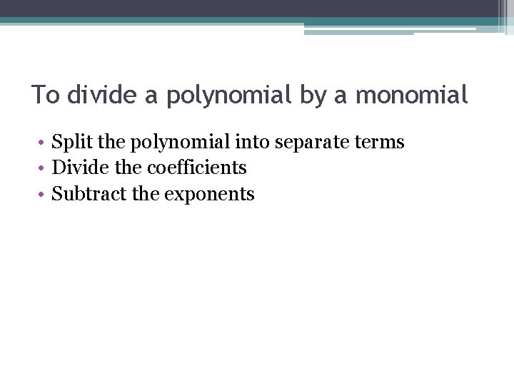 To divide a polynomial by a monomial • Split the polynomial into separate terms