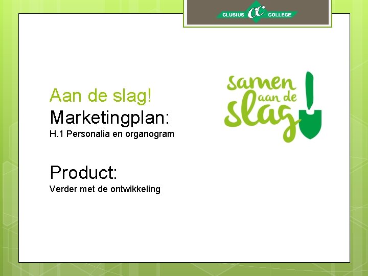 Aan de slag! Marketingplan: H. 1 Personalia en organogram Product: Verder met de ontwikkeling