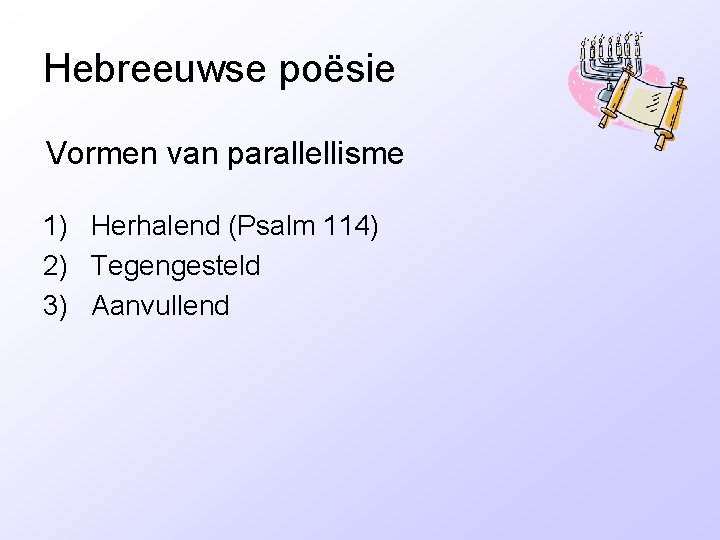 Hebreeuwse poësie Vormen van parallellisme 1) Herhalend (Psalm 114) 2) Tegengesteld 3) Aanvullend 