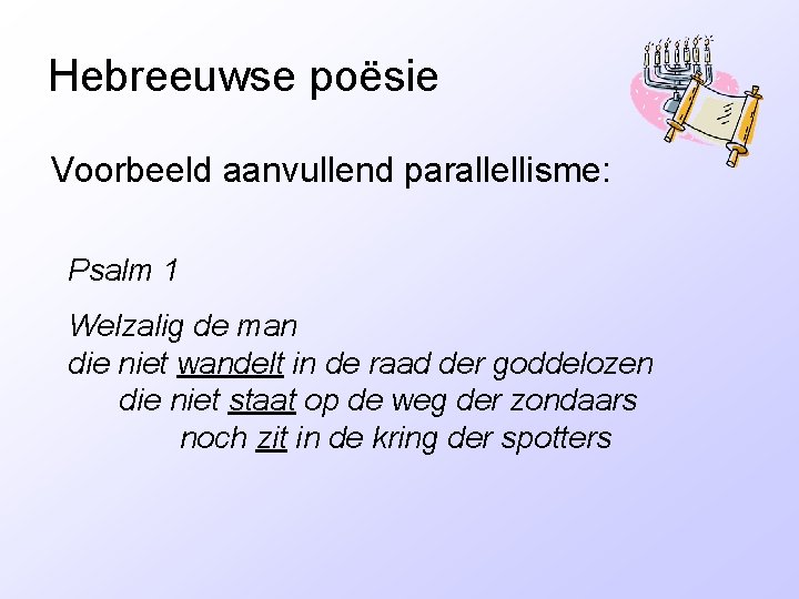 Hebreeuwse poësie Voorbeeld aanvullend parallellisme: Psalm 1 Welzalig de man die niet wandelt in