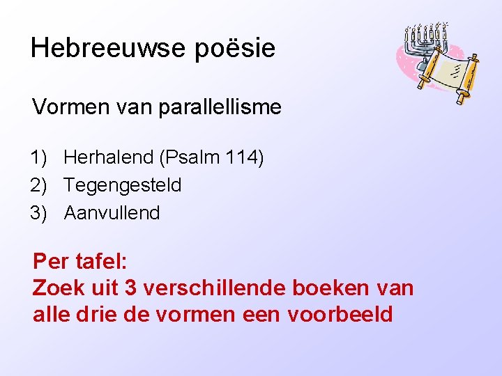 Hebreeuwse poësie Vormen van parallellisme 1) Herhalend (Psalm 114) 2) Tegengesteld 3) Aanvullend Per