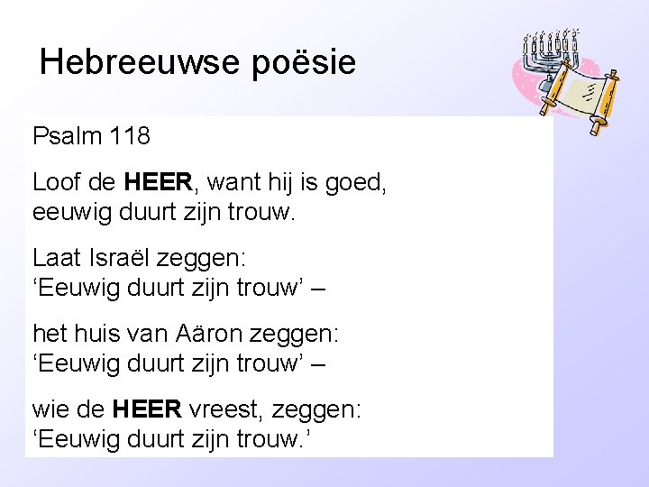 Hebreeuwse poësie Psalm 118 1) Parallellisme Loof de HEER, want hij is goed, 2)