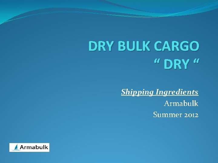 DRY BULK CARGO “ DRY “ Shipping Ingredients Armabulk Summer 2012 