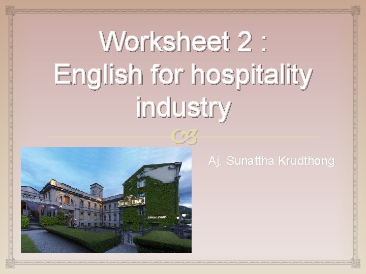 Worksheet 2 : English for hospitality industry Aj. Sunattha Krudthong 