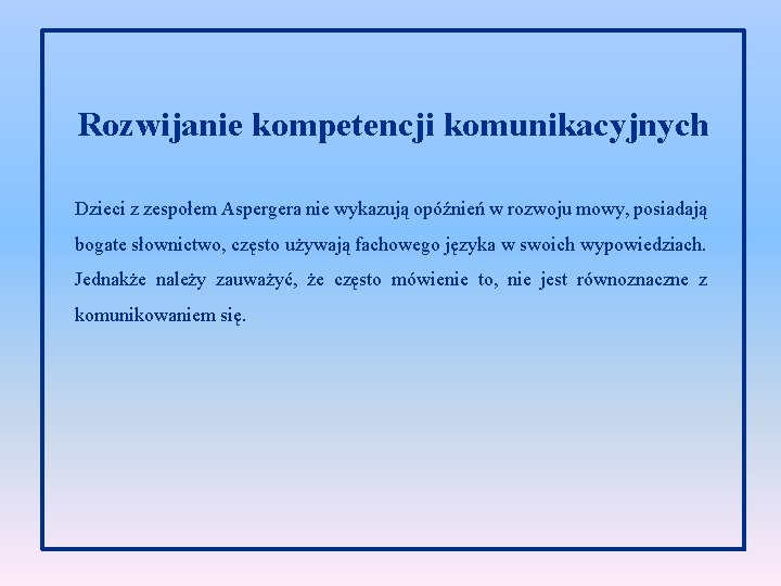 Rozwijanie kompetencji komunikacyjnych Dzieci z zespołem Aspergera nie wykazują opóźnień w rozwoju mowy, posiadają