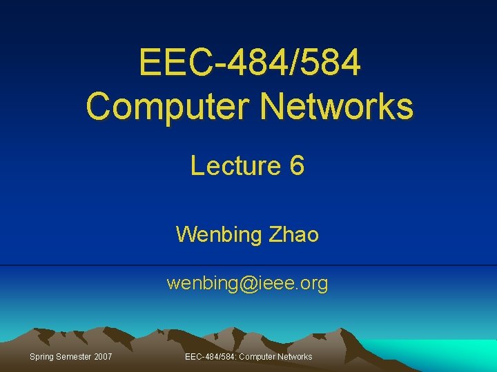 EEC-484/584 Computer Networks Lecture 6 Wenbing Zhao wenbing@ieee. org Spring Semester 2007 EEC-484/584: Computer