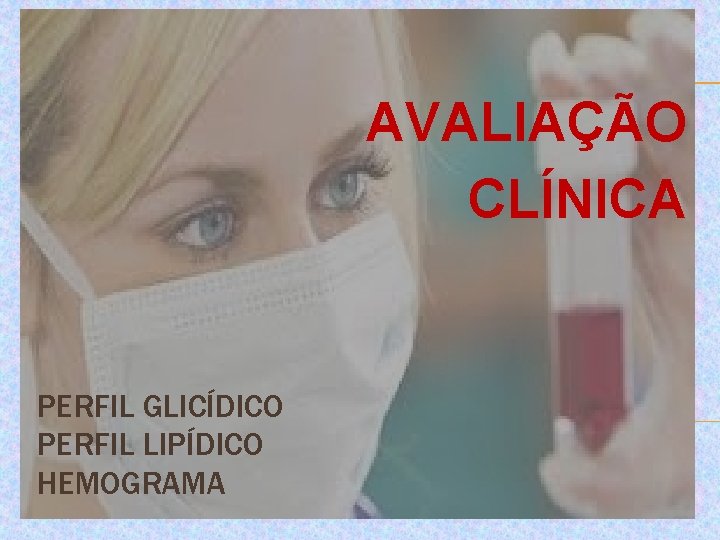 AVALIAÇÃO CLÍNICA PERFIL GLICÍDICO PERFIL LIPÍDICO HEMOGRAMA 