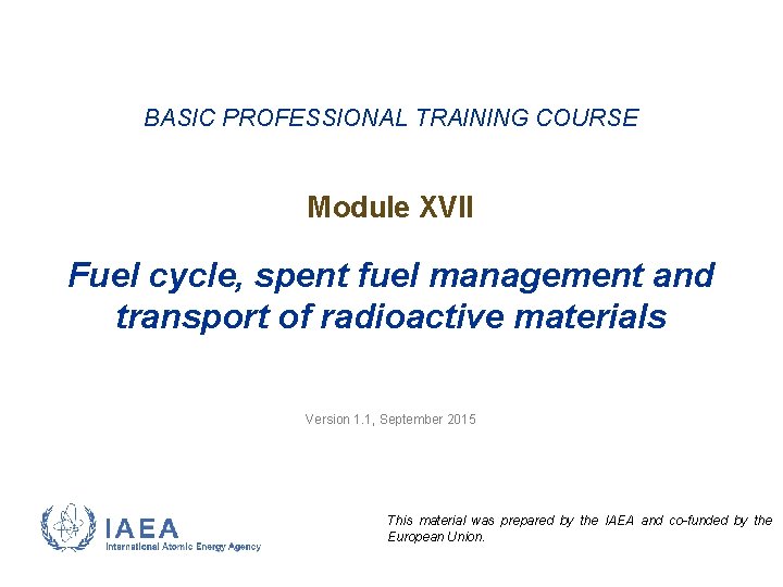 BASIC PROFESSIONAL TRAINING COURSE Module XVII Fuel cycle, spent fuel management and transport of