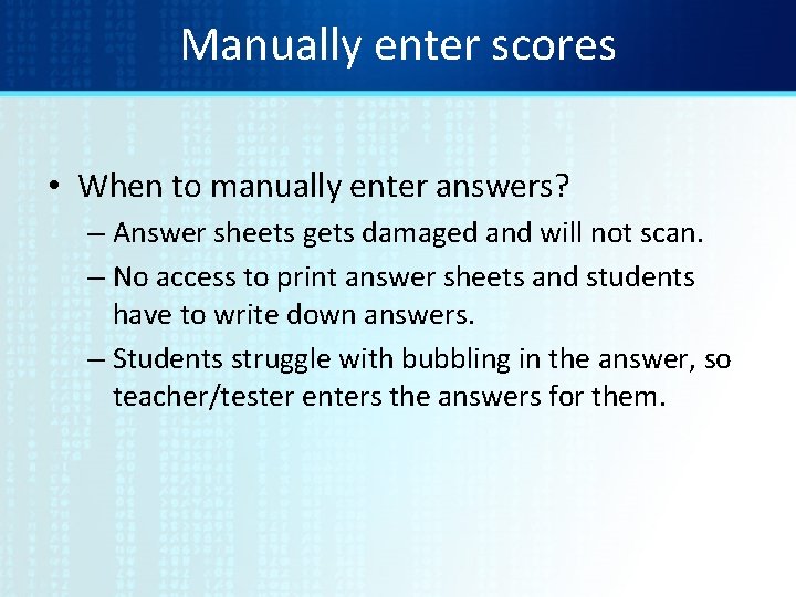 Manually enter scores • When to manually enter answers? – Answer sheets gets damaged