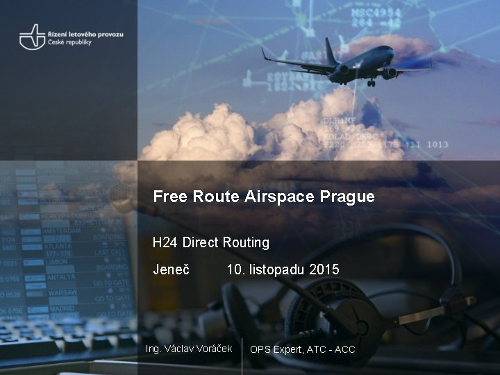 Free Route Airspace Prague H 24 Direct Routing Jeneč 10. listopadu 2015 Ing. Václav Free Route Airspace Prague H 24 Direct Routing Jeneč 10. listopadu 2015 Ing. Václav