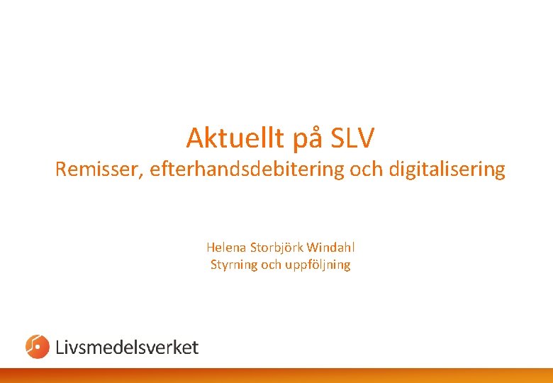 Aktuellt på SLV Remisser, efterhandsdebitering och digitalisering Helena Storbjörk Windahl Styrning och uppföljning 