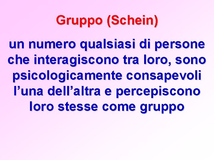 Gruppo (Schein) un numero qualsiasi di persone che interagiscono tra loro, sono psicologicamente consapevoli