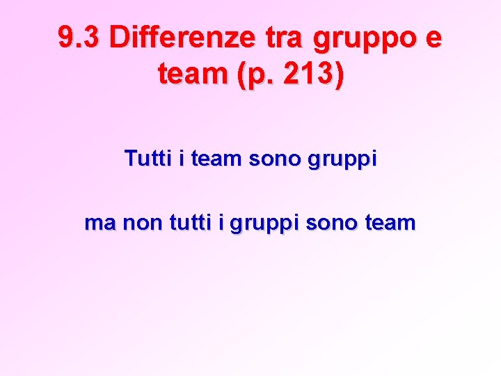 9. 3 Differenze tra gruppo e team (p. 213) Tutti i team sono gruppi