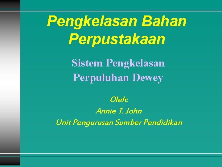 Pengkelasan Bahan Perpustakaan Sistem Pengkelasan Perpuluhan Dewey Oleh: Annie T. John Unit Pengurusan Sumber