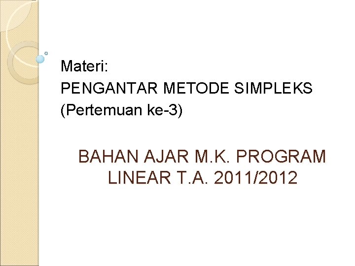 Materi: PENGANTAR METODE SIMPLEKS (Pertemuan ke-3) BAHAN AJAR M. K. PROGRAM LINEAR T. A.