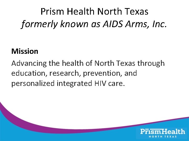 Prism Health North Texas formerly known as AIDS Arms, Inc. Mission Advancing the health