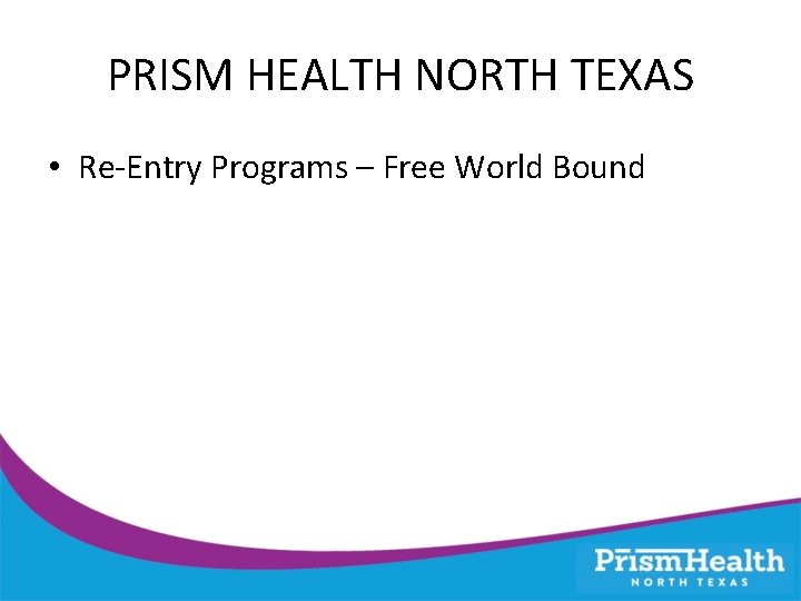 PRISM HEALTH NORTH TEXAS • Re-Entry Programs – Free World Bound 