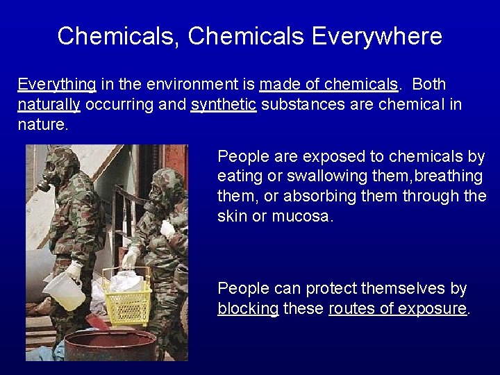 Chemicals, Chemicals Everywhere Everything in the environment is made of chemicals. Both naturally occurring