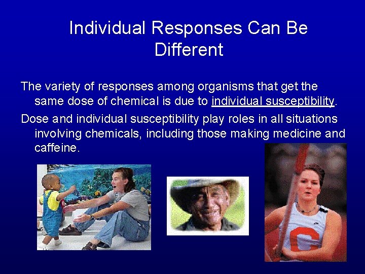 Individual Responses Can Be Different The variety of responses among organisms that get the