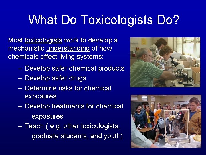 What Do Toxicologists Do? Most toxicologists work to develop a mechanistic understanding of how