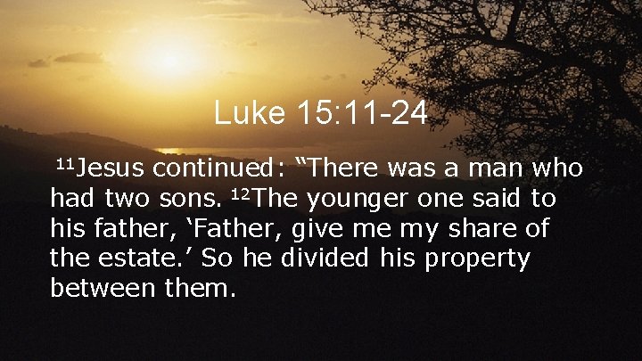 Luke 15: 11 -24 11 Jesus continued: “There was a man who had two