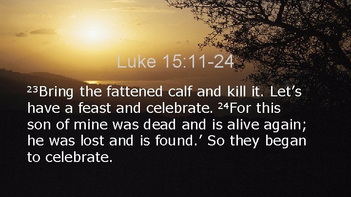 Luke 15: 11 -24 23 Bring the fattened calf and kill it. Let’s have