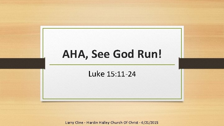 AHA, See God Run! Luke 15: 11 -24 Larry Cline - Hardin Halley Church