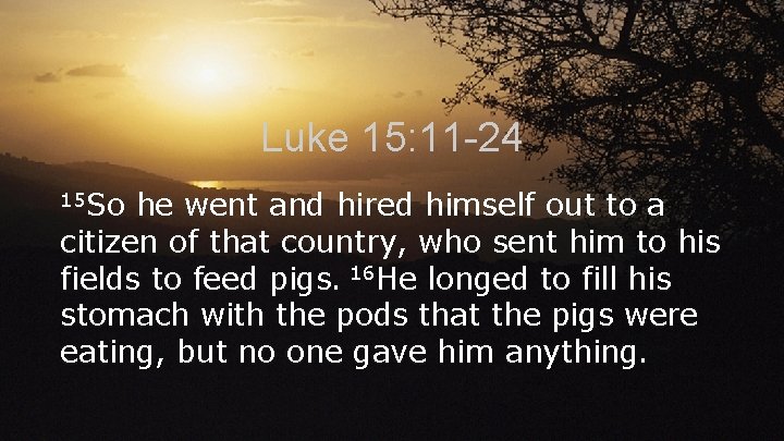 Luke 15: 11 -24 15 So he went and hired himself out to a