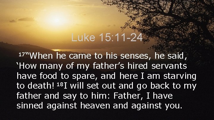 Luke 15: 11 -24 17“When he came to his senses, he said, ‘How many