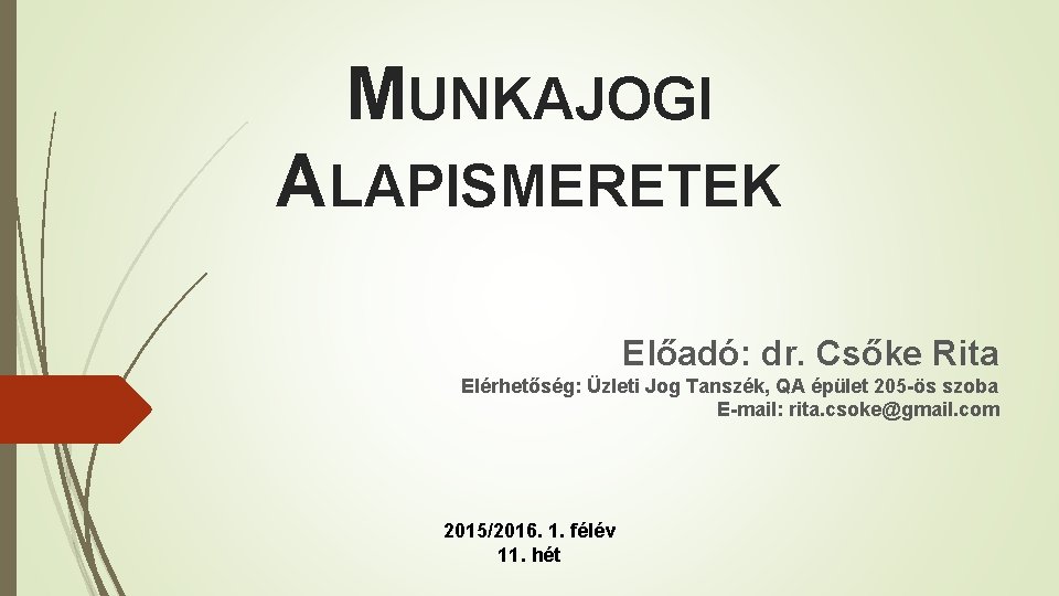 MUNKAJOGI ALAPISMERETEK Előadó: dr. Csőke Rita Elérhetőség: Üzleti Jog Tanszék, QA épület 205 -ös