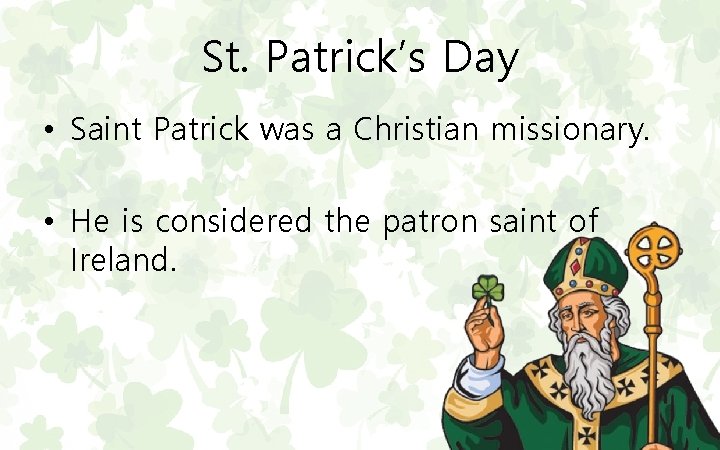 St. Patrick’s Day • Saint Patrick was a Christian missionary. • He is considered