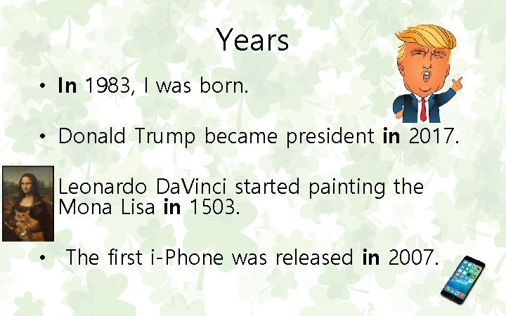 Years • In 1983, I was born. • Donald Trump became president in 2017.