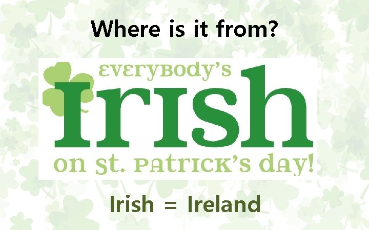 Where is it from? Irish = Ireland 