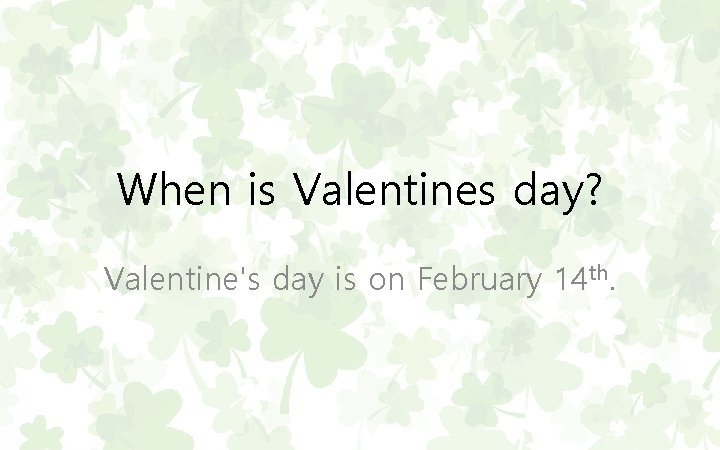 When is Valentines day? Valentine's day is on February 14 th. 