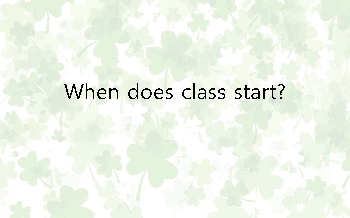 When does class start? 