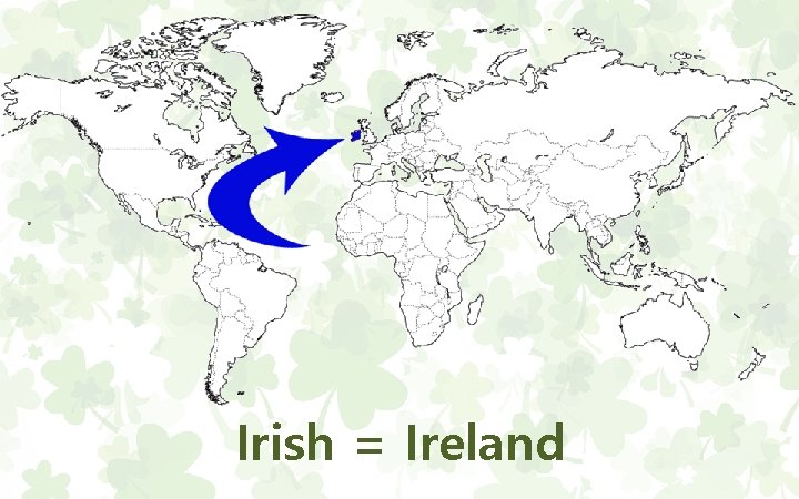Irish = Ireland 