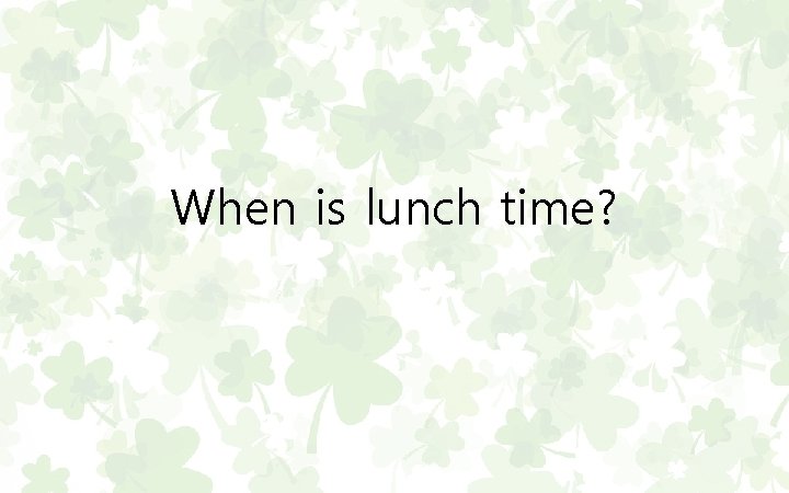 When is lunch time? 