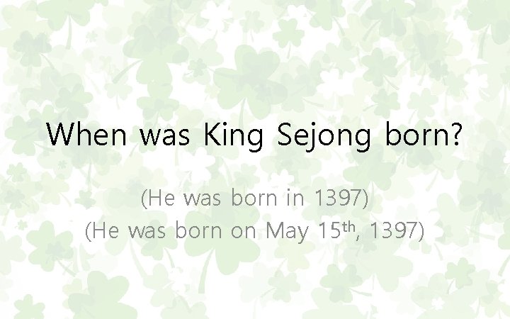 When was King Sejong born? (He was born in 1397) (He was born on