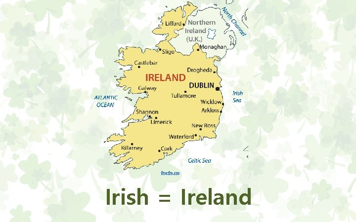 Irish = Ireland 